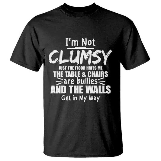 funny-clumsy-people-saying-t-shirt-the-floor-hates-me-the-table-and-chairs-are-bullies-the-walls-get-in-my-way