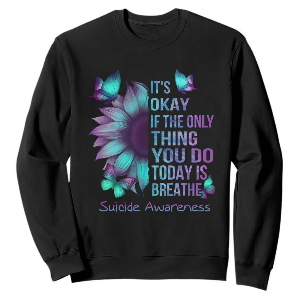 Suicide Prevention Support Sweatshirt Sunflower It's Ok If The Only Thing You Do Today Is Breathe