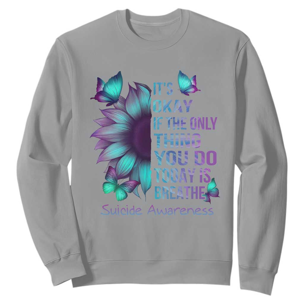 Suicide Prevention Support Sweatshirt Sunflower It's Ok If The Only Thing You Do Today Is Breathe