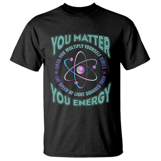 funny-atom-nerdy-t-shirt-you-matter-then-you-energy-science-joke