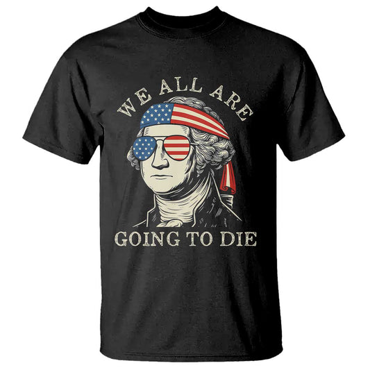 funny-george-washington-t-shirt-we-all-are-going-to-die-sarcasm-political-american-usa