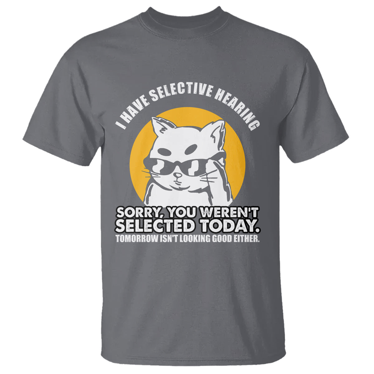 sarcastic-cat-t-shirt-i-have-some-selective-hearing-sorry-you-werent-selected-today-tomorow-isnt-looking-good-either