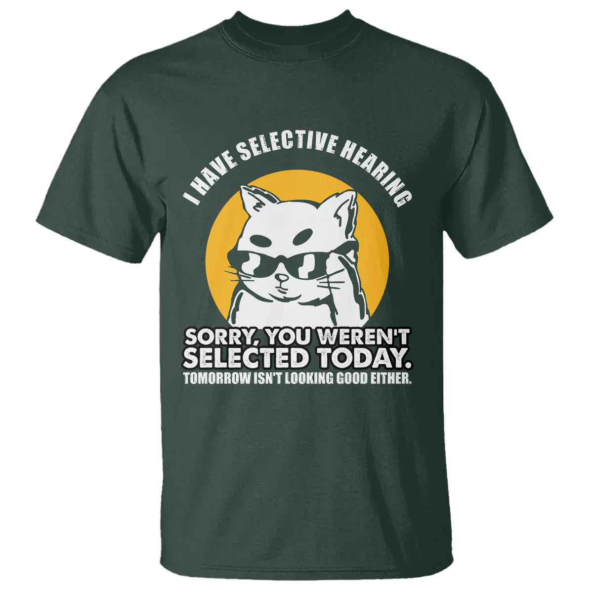sarcastic-cat-t-shirt-i-have-some-selective-hearing-sorry-you-werent-selected-today-tomorow-isnt-looking-good-either