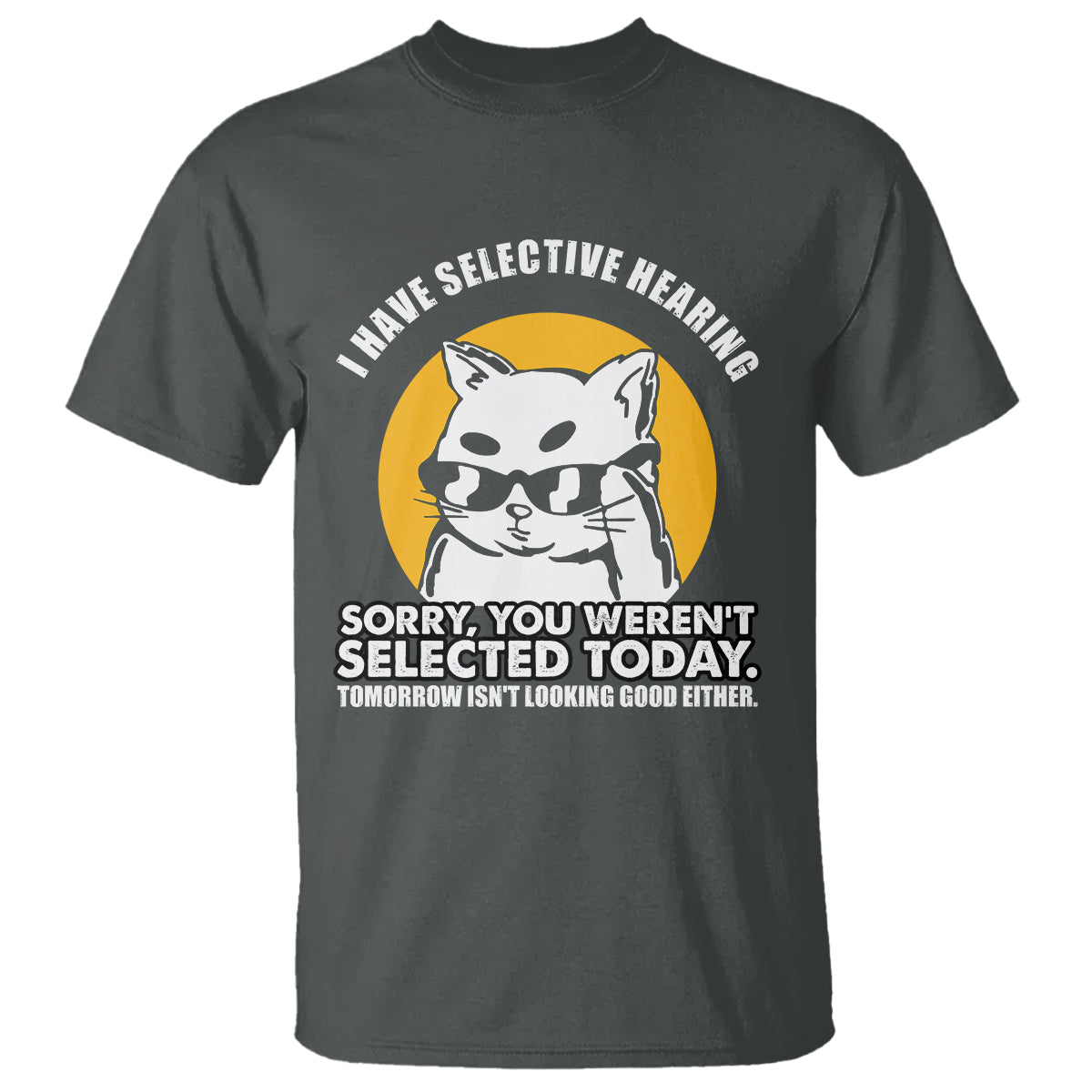 sarcastic-cat-t-shirt-i-have-some-selective-hearing-sorry-you-werent-selected-today-tomorow-isnt-looking-good-either