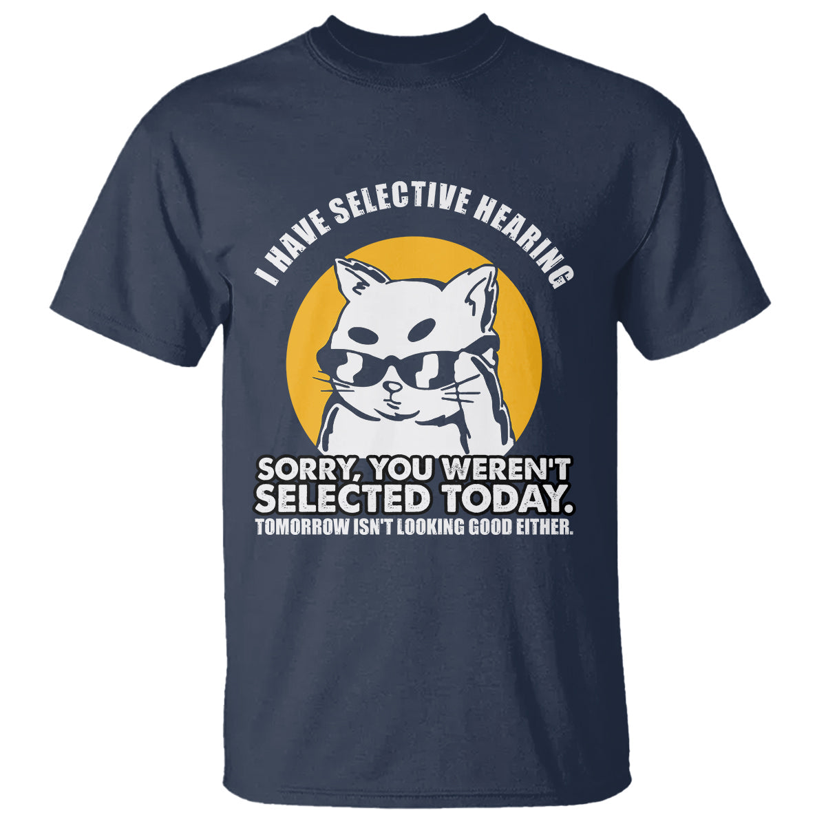 sarcastic-cat-t-shirt-i-have-some-selective-hearing-sorry-you-werent-selected-today-tomorow-isnt-looking-good-either