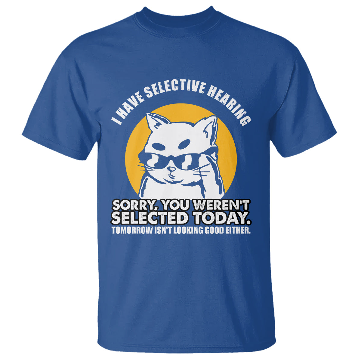 sarcastic-cat-t-shirt-i-have-some-selective-hearing-sorry-you-werent-selected-today-tomorow-isnt-looking-good-either