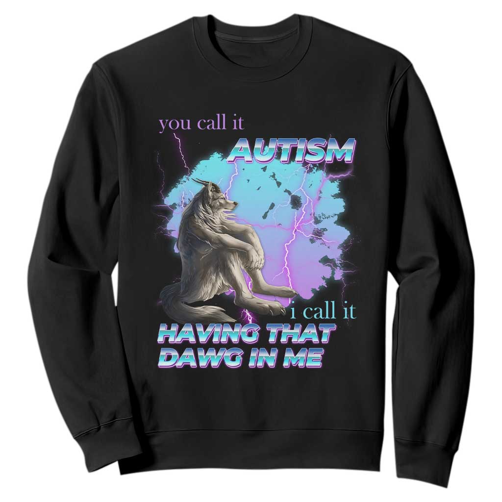 Funny Autistic Alpha Wolf Meme Sweatshirt You Call It Autism I Call It Having That Dawg In Me