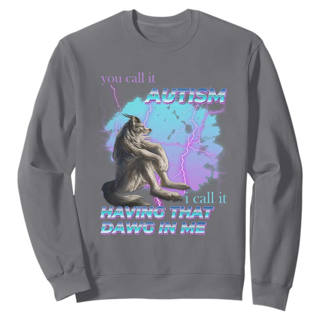 Funny Autistic Alpha Wolf Meme Sweatshirt You Call It Autism I Call It Having That Dawg In Me