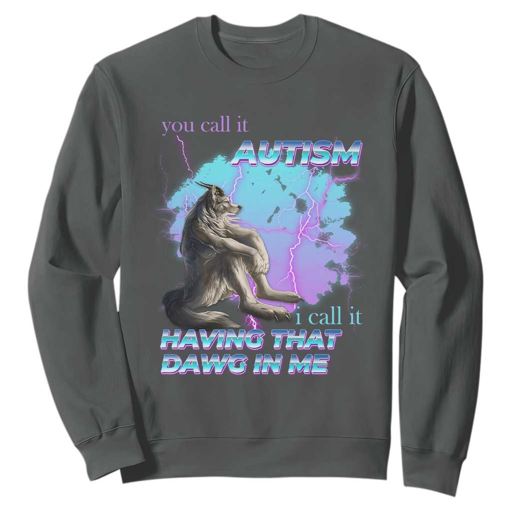 Funny Autistic Alpha Wolf Meme Sweatshirt You Call It Autism I Call It Having That Dawg In Me