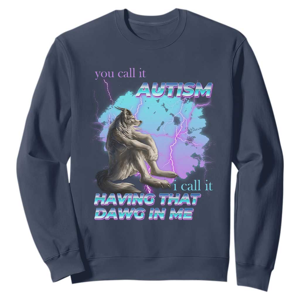 Funny Autistic Alpha Wolf Meme Sweatshirt You Call It Autism I Call It Having That Dawg In Me