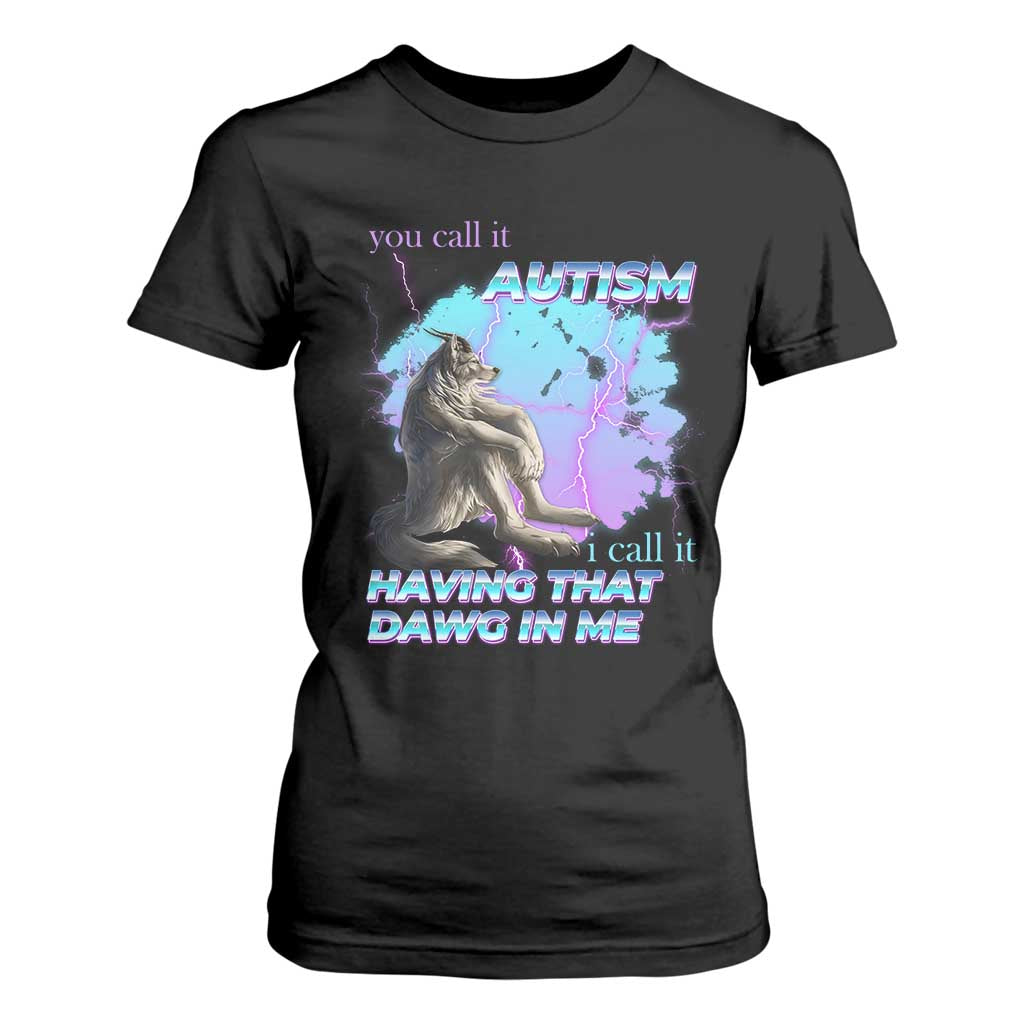 Funny Autistic Alpha Wolf Meme T Shirt For Women You Call It Autism I Call It Having That Dawg In Me