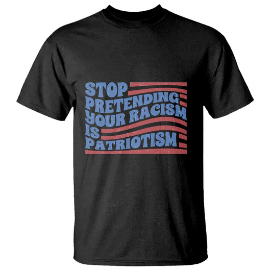 stop-pretending-your-racism-is-patriotism-t-shirt-red-white-and-blue