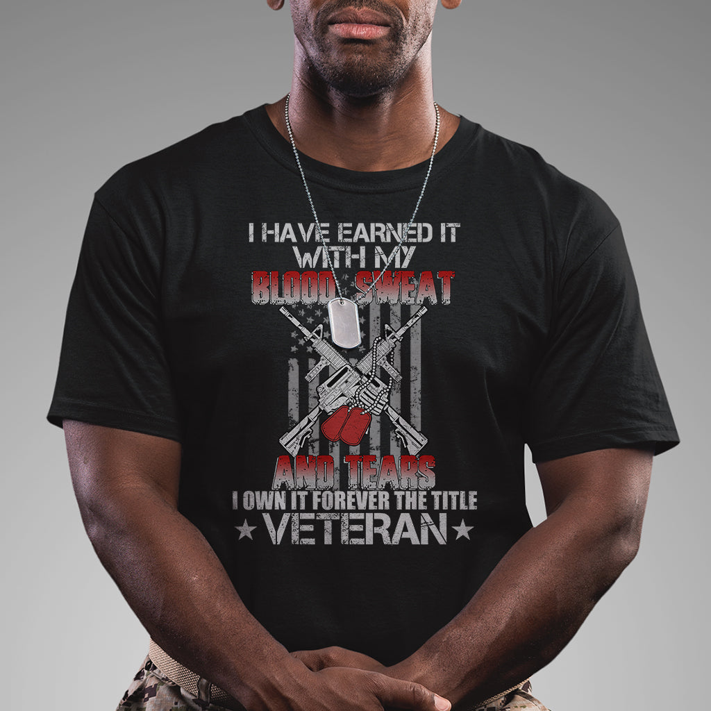 i-have-earned-it-with-my-blood-sweat-and-tears-i-own-it-forever-the-tittle-veteran-t-shirt