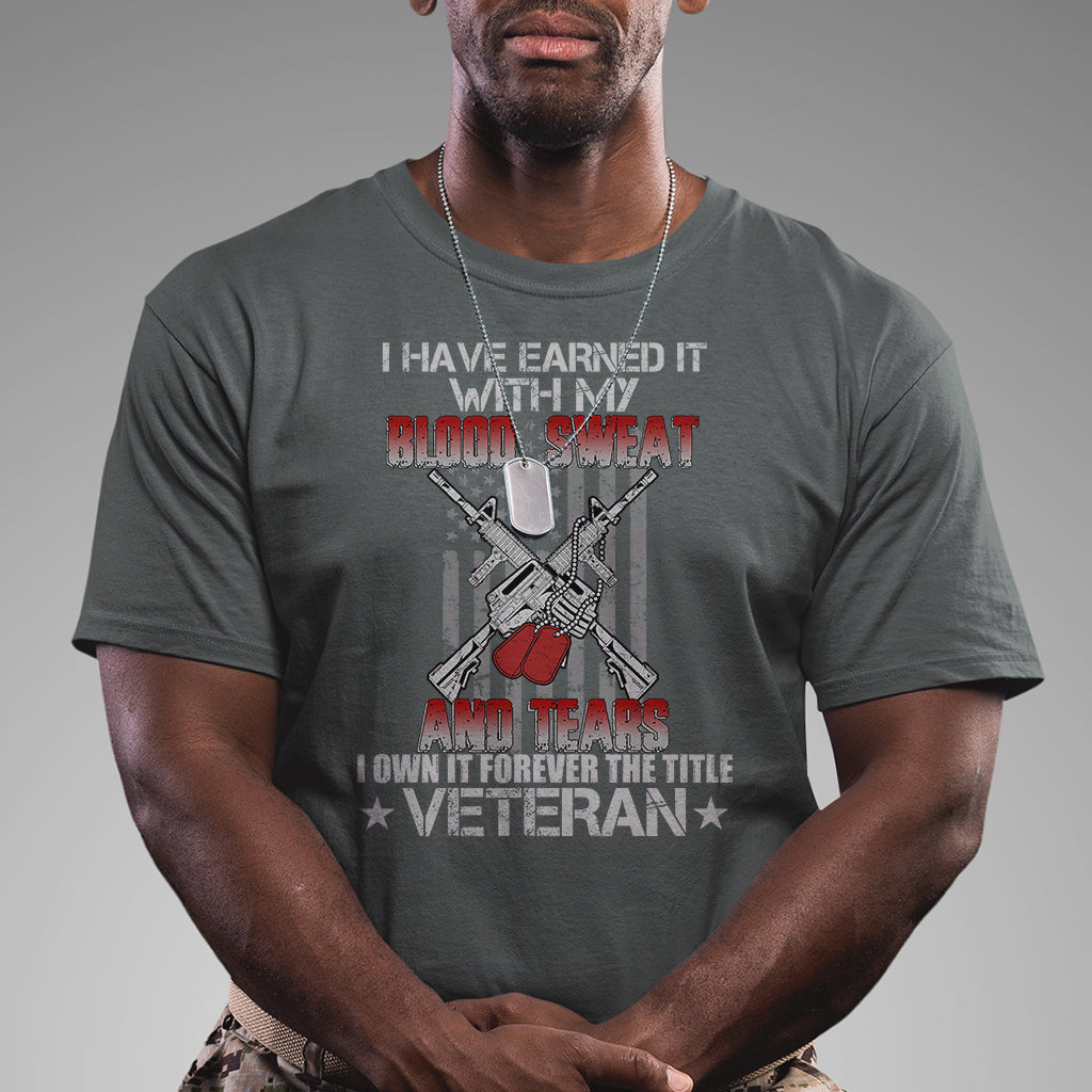 i-have-earned-it-with-my-blood-sweat-and-tears-i-own-it-forever-the-tittle-veteran-t-shirt