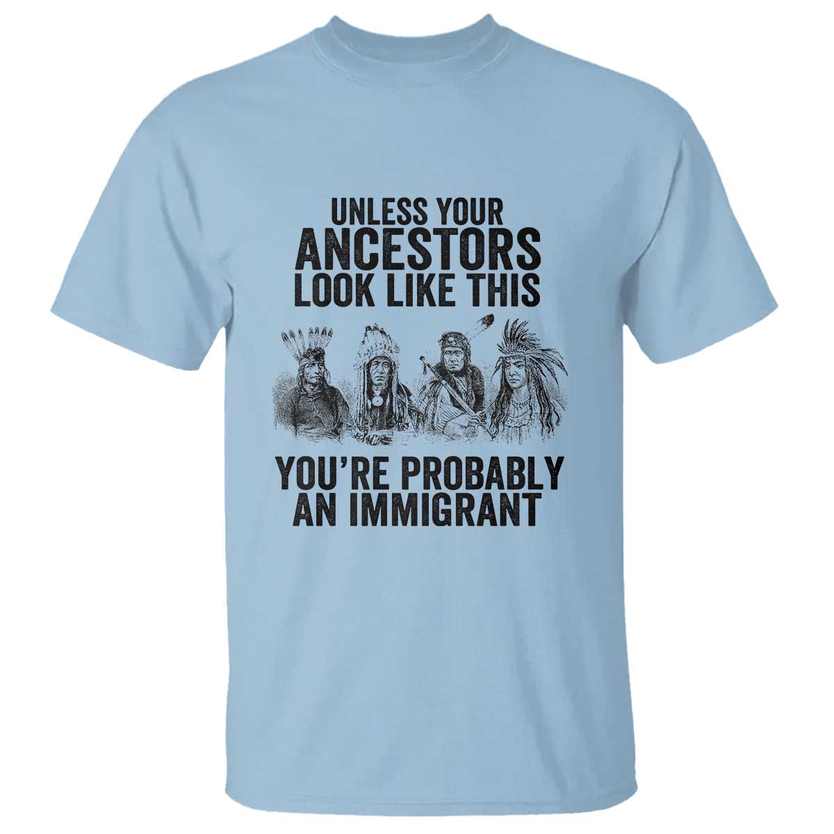native-american-t-shirt-uncess-your-ancestors-look-like-this-youre-probably-an-immigrant