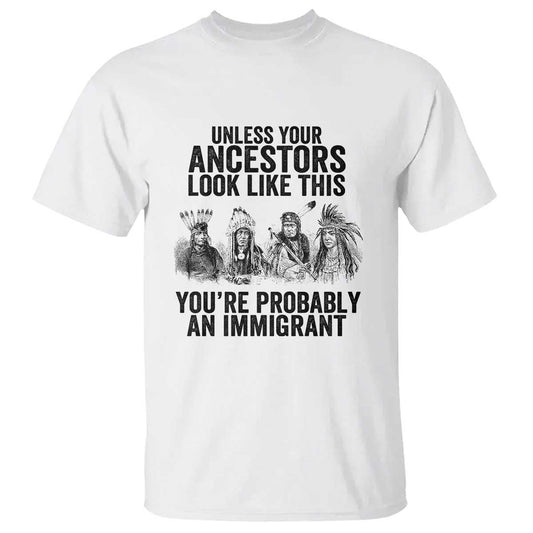 native-american-t-shirt-uncess-your-ancestors-look-like-this-youre-probably-an-immigrant