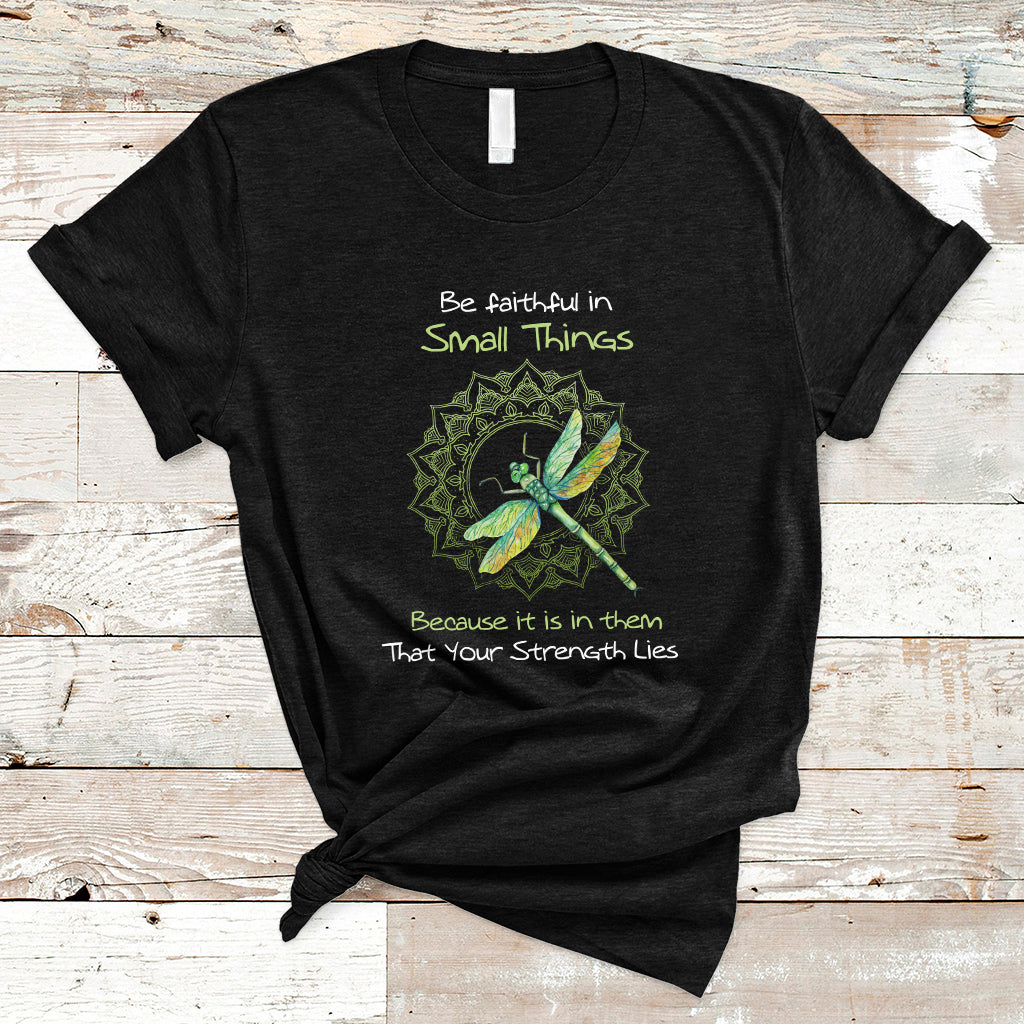be-faithful-in-small-things-because-is-in-them-that-your-strength-lies-dragonfly-inspirational-shirt-dragonfly-t-shirt-dragonfly-gift-insect-lover-shirt-spiritual-shirt-t-shirt-ts02