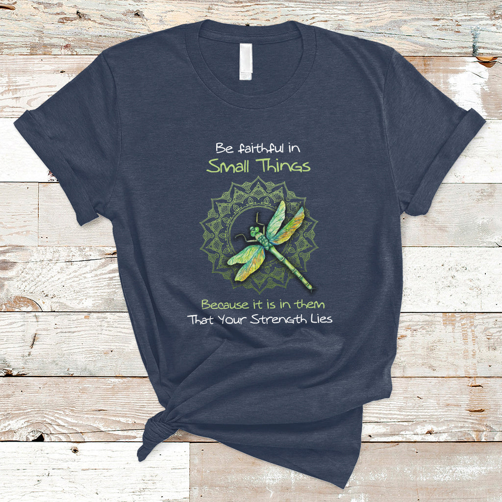 be-faithful-in-small-things-because-is-in-them-that-your-strength-lies-dragonfly-inspirational-shirt-dragonfly-t-shirt-dragonfly-gift-insect-lover-shirt-spiritual-shirt-t-shirt-ts02