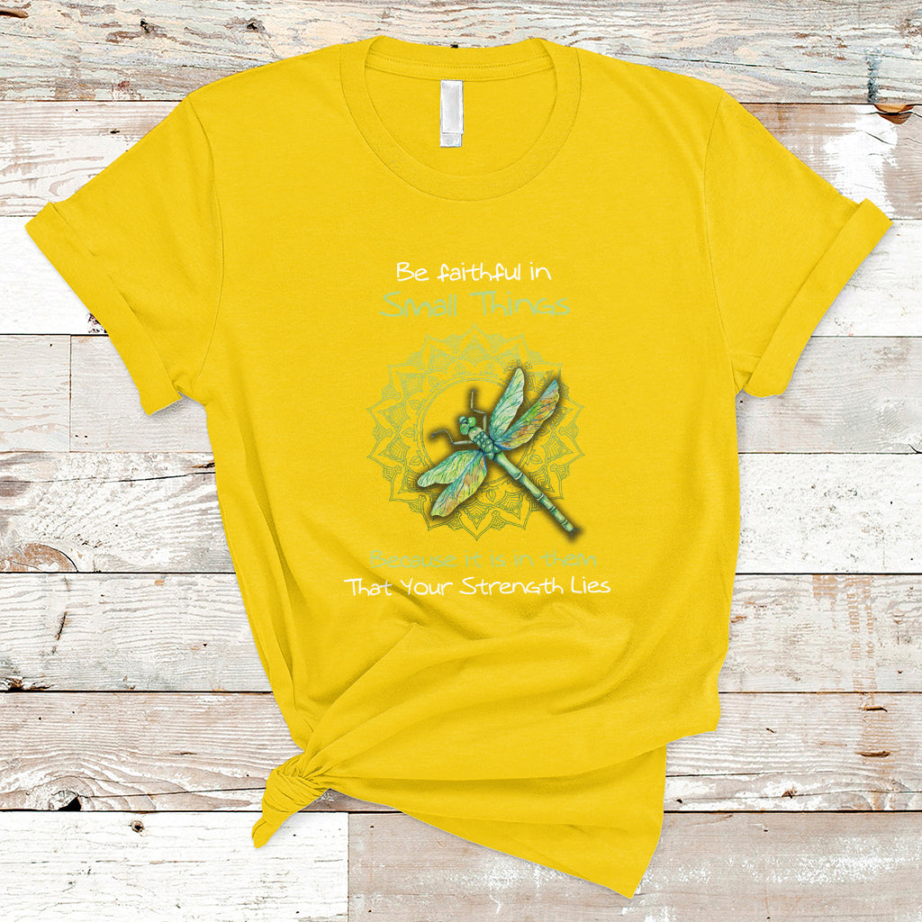 be-faithful-in-small-things-because-is-in-them-that-your-strength-lies-dragonfly-inspirational-shirt-dragonfly-t-shirt-dragonfly-gift-insect-lover-shirt-spiritual-shirt-t-shirt-ts02