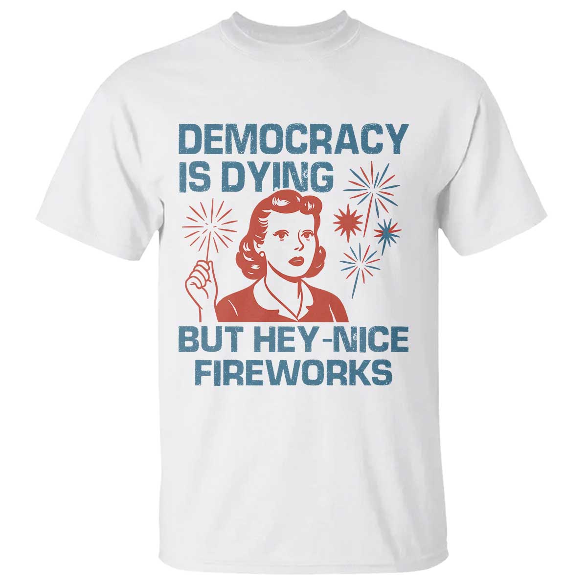 retro-lady-democracy-is-dying-but-hey-nice-fireworks-t-shirt-funny-4th-of-july-political-satire