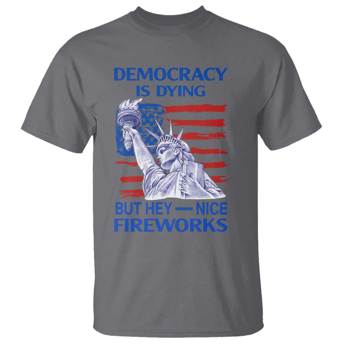 funny-democracy-is-dying-but-hey-nice-fireworks-t-shirt-statue-of-liberty-patriotic-4th-of-july-american-flag