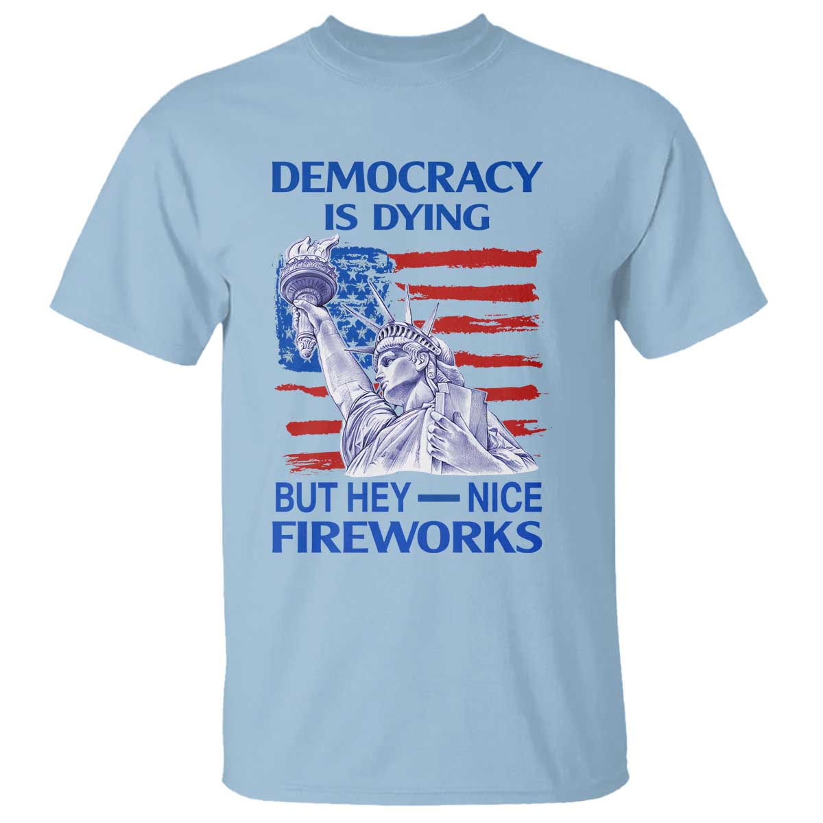 funny-democracy-is-dying-but-hey-nice-fireworks-t-shirt-statue-of-liberty-patriotic-4th-of-july-american-flag