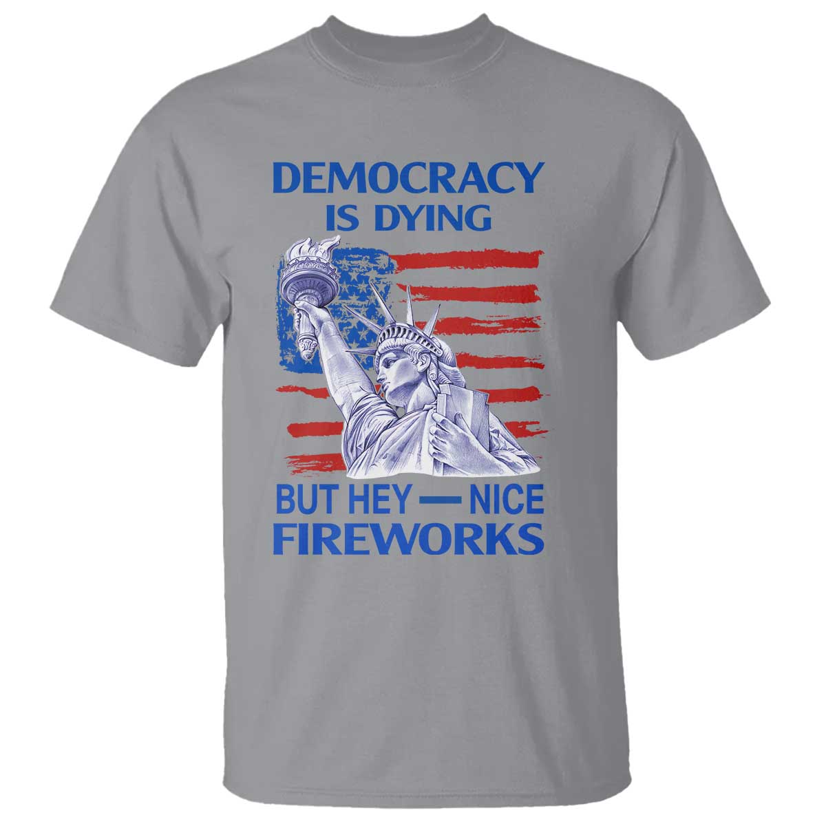funny-democracy-is-dying-but-hey-nice-fireworks-t-shirt-statue-of-liberty-patriotic-4th-of-july-american-flag