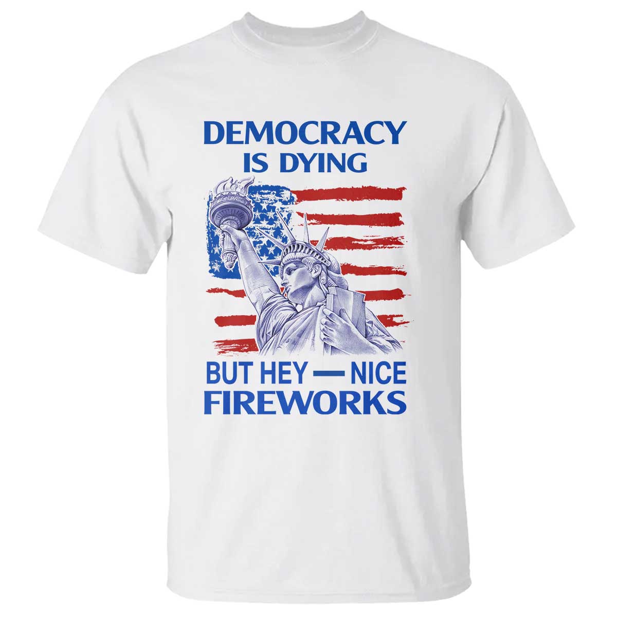 funny-democracy-is-dying-but-hey-nice-fireworks-t-shirt-statue-of-liberty-patriotic-4th-of-july-american-flag