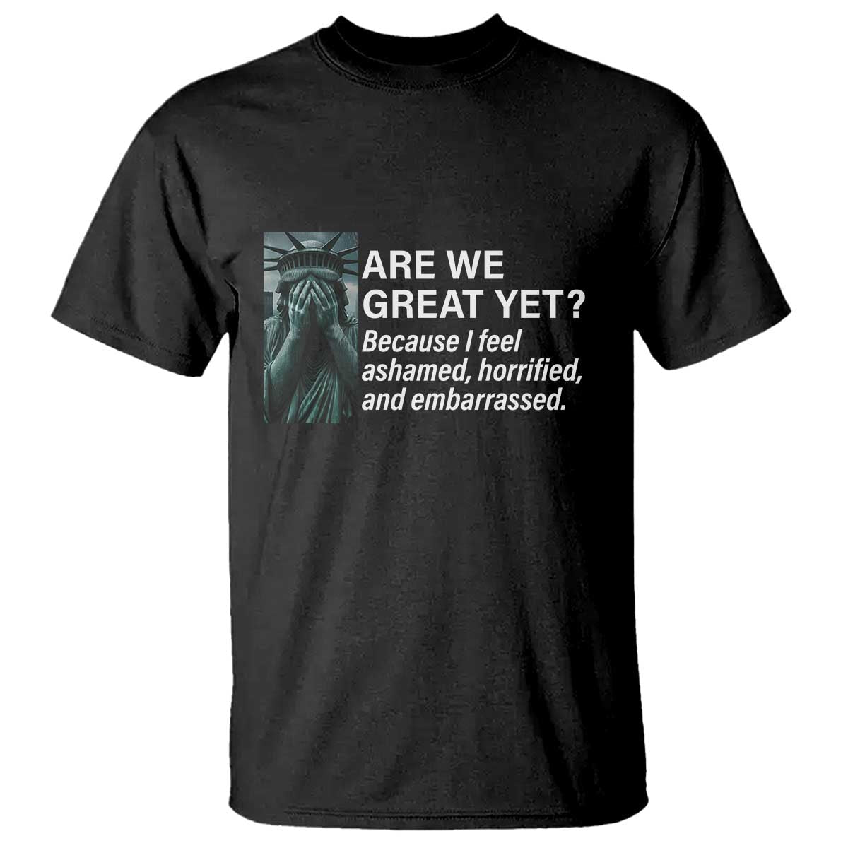 are-we-great-yet-because-i-feel-ashamed-t-shirt-horrified-embarrassed-crying-statue-of-liberty