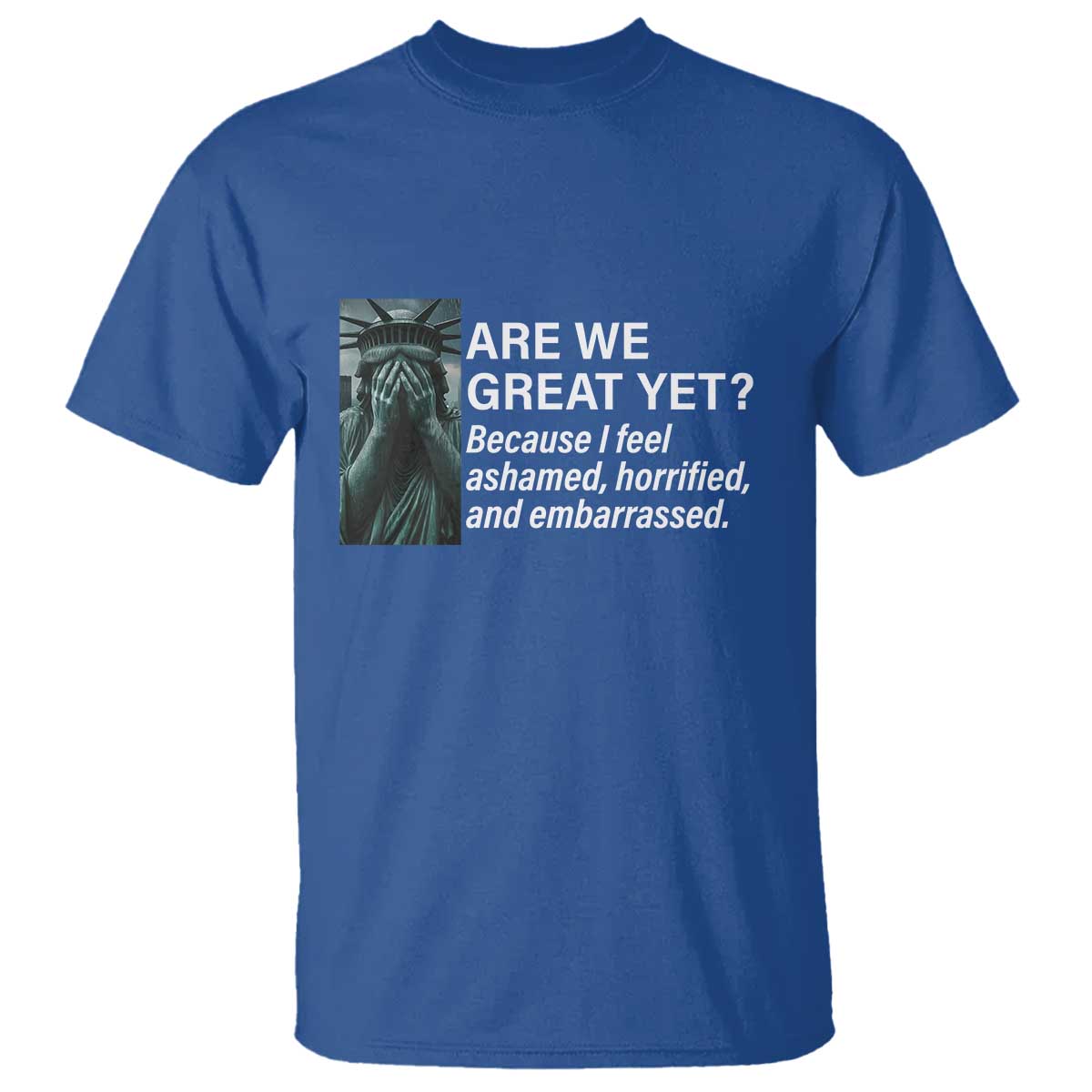 are-we-great-yet-because-i-feel-ashamed-t-shirt-horrified-embarrassed-crying-statue-of-liberty