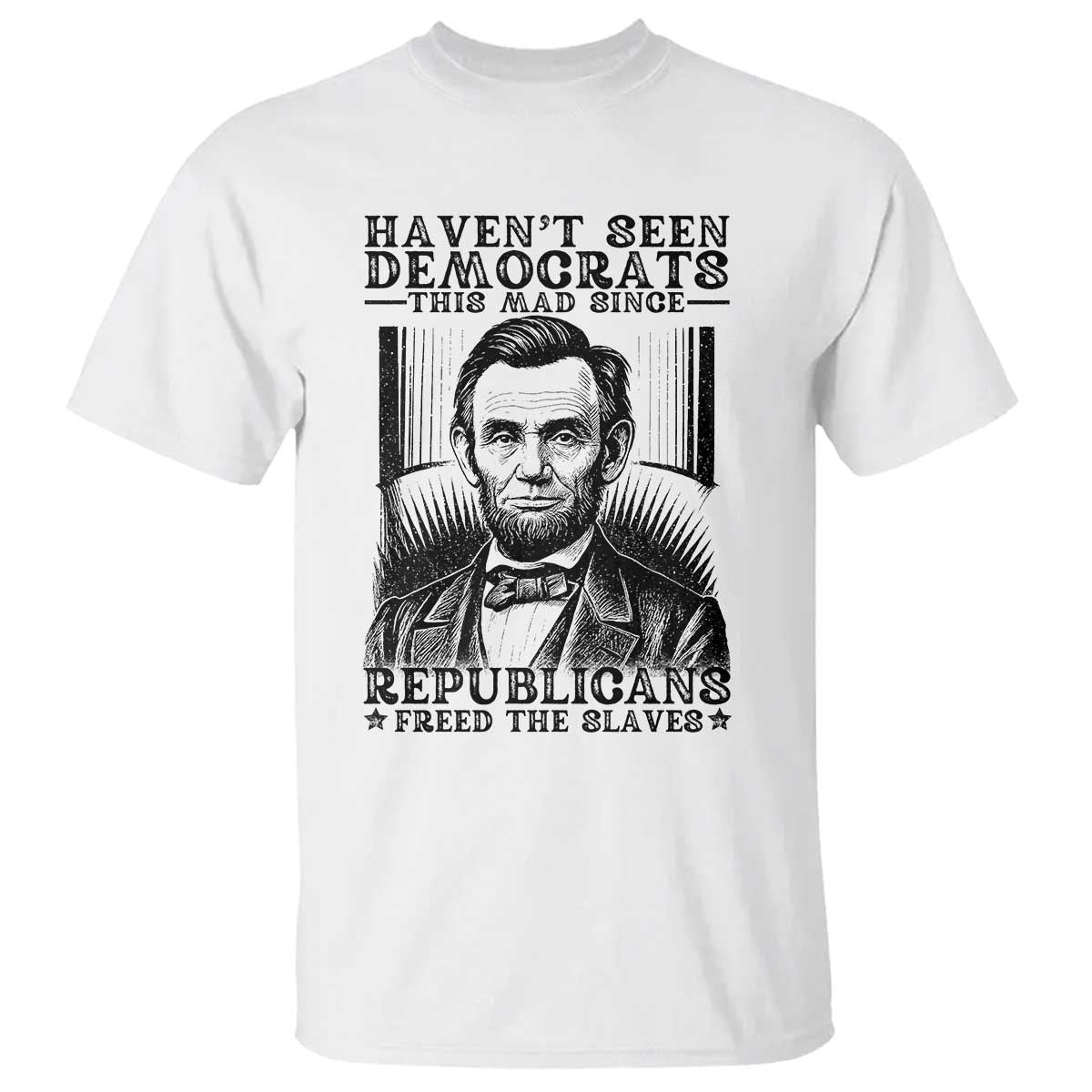 funny-abe-lincoln-political-history-t-shirt-havenot-seen-democrats-this-mad-since-republicans-freed-the-slaves