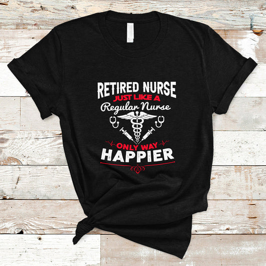 retired-nurse-t-shirt-just-like-a-regular-nurse-only-way-happier