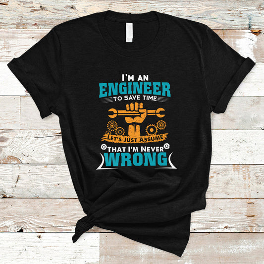 im-an-engineer-t-shirt-to-save-time-lets-just-assume-that-im-never-wrong