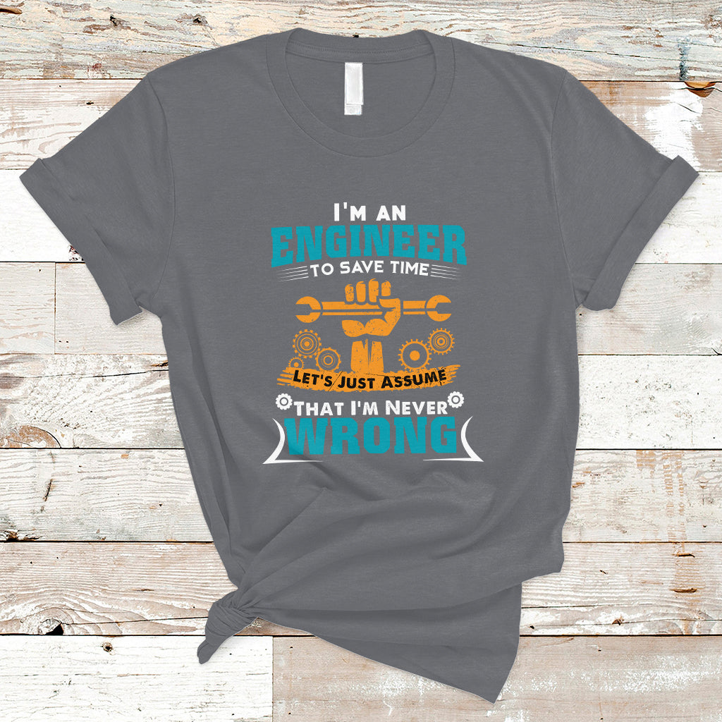 im-an-engineer-t-shirt-to-save-time-lets-just-assume-that-im-never-wrong