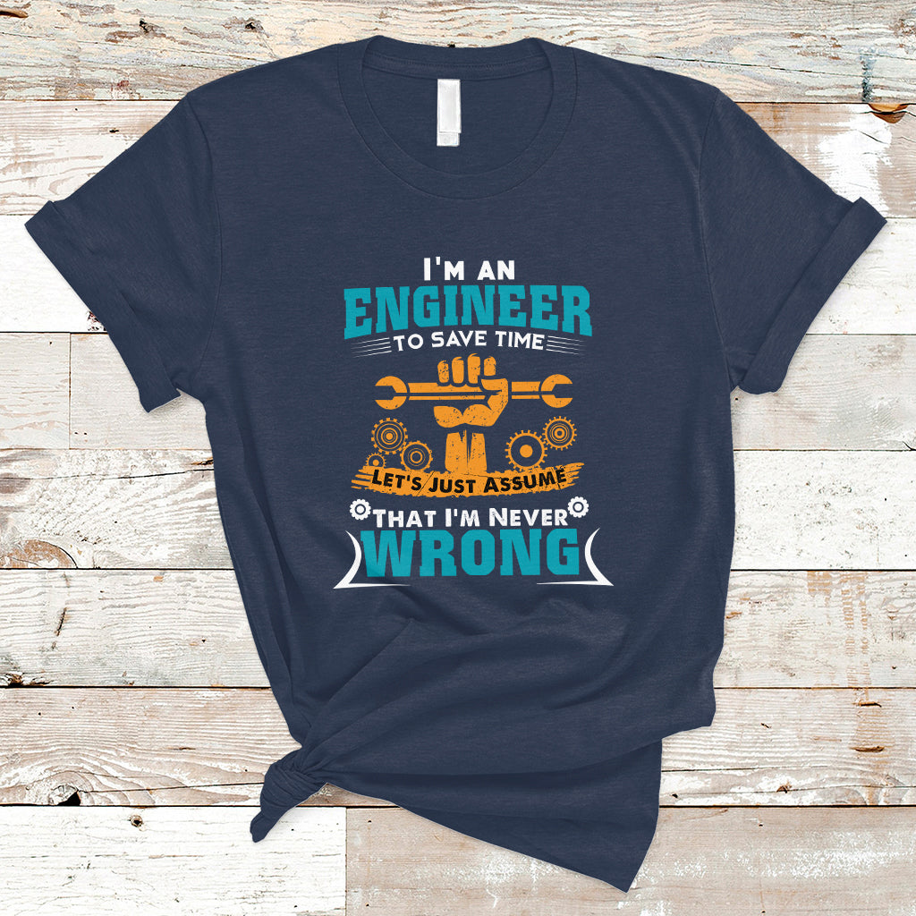 im-an-engineer-t-shirt-to-save-time-lets-just-assume-that-im-never-wrong