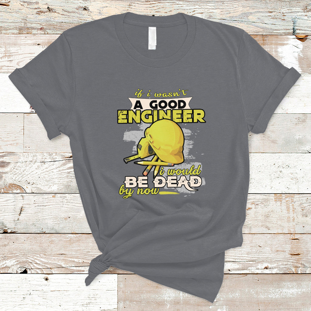 engineer-t-shirt-if-i-wasnt-a-good-engineer-i-would-be-dead-by-now