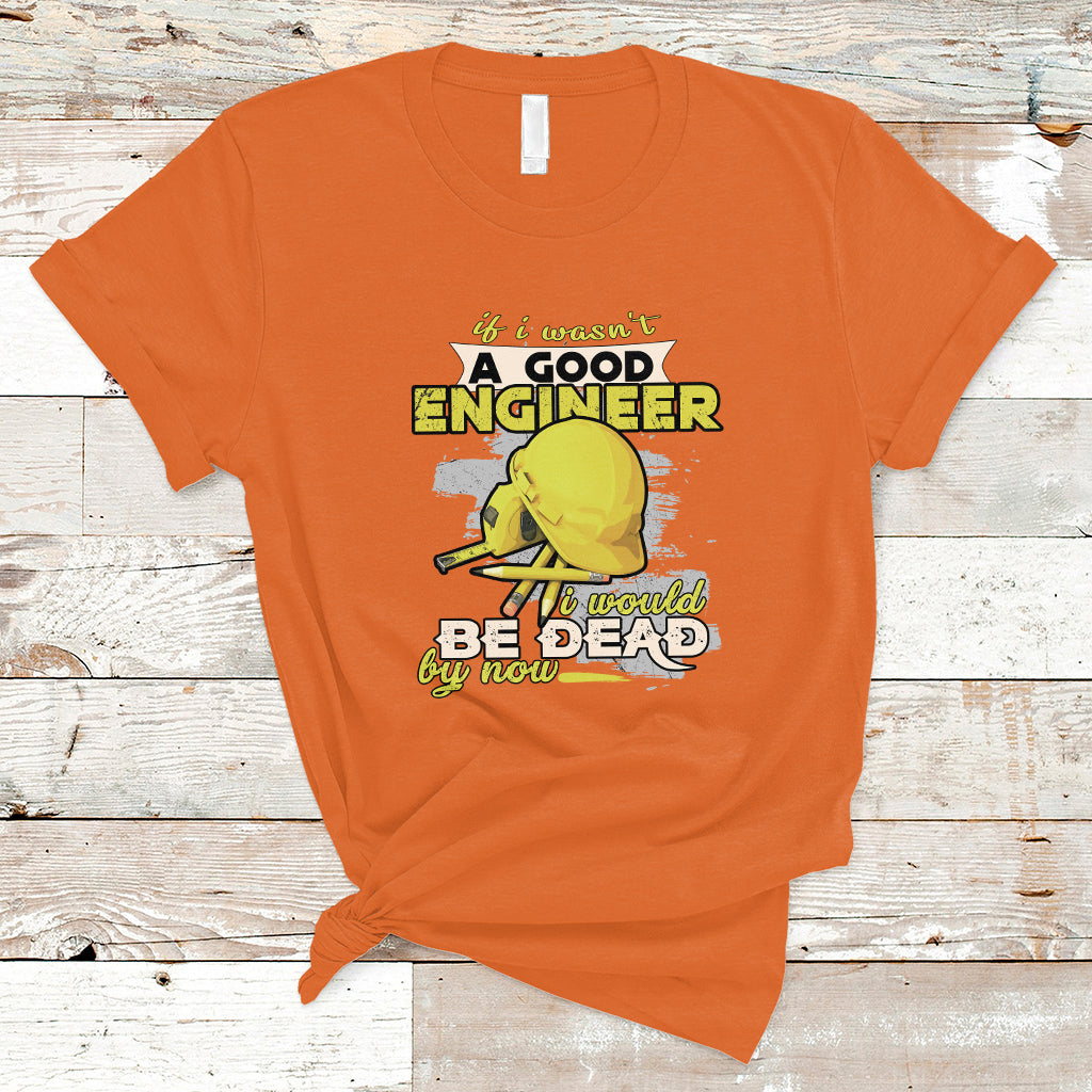 engineer-t-shirt-if-i-wasnt-a-good-engineer-i-would-be-dead-by-now