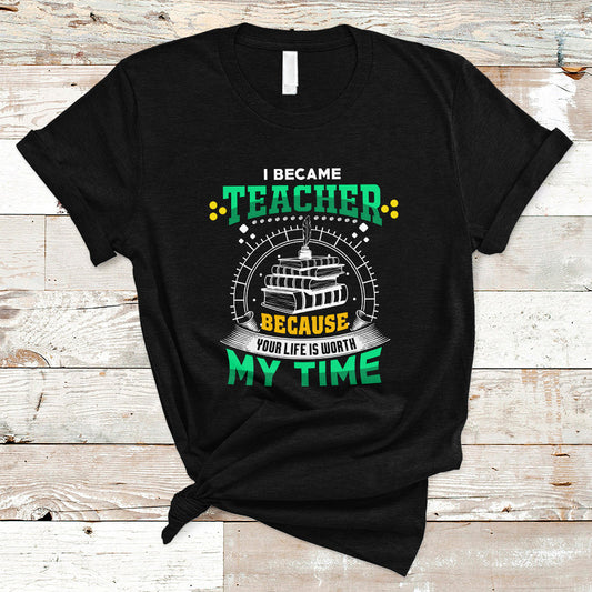i-became-teacher-t-shirt-because-your-life-is-worth-my-time-ts04