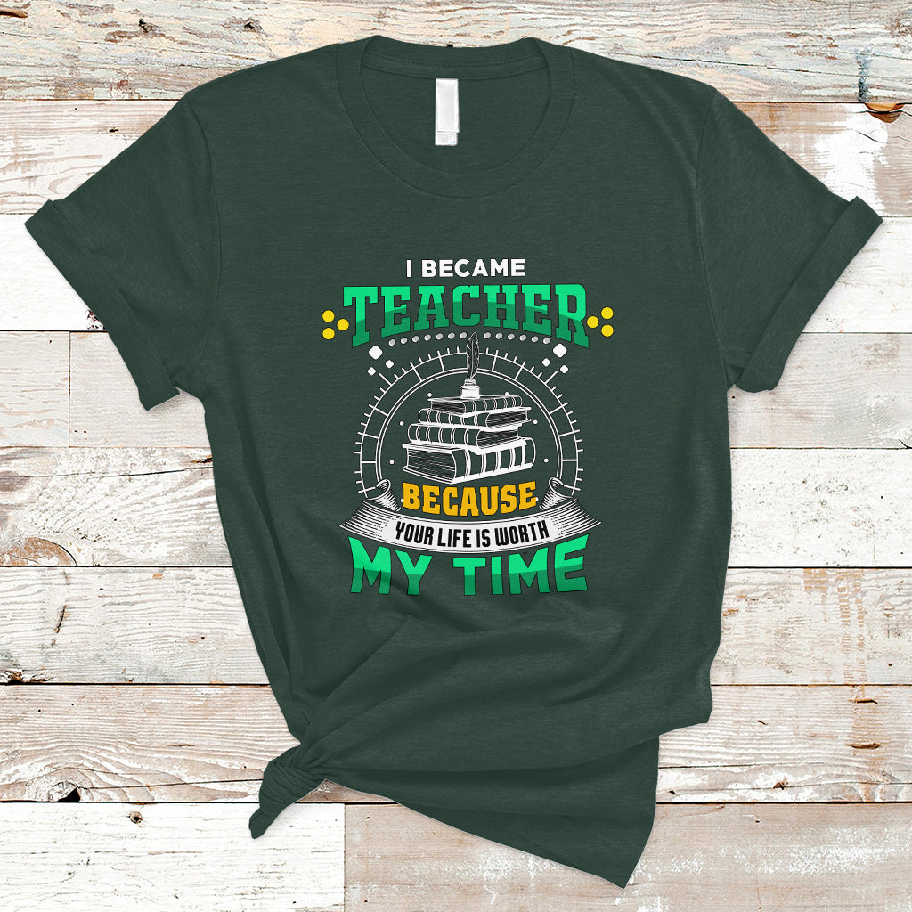 i-became-teacher-t-shirt-because-your-life-is-worth-my-time-ts04