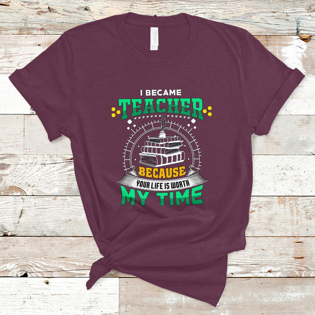 i-became-teacher-t-shirt-because-your-life-is-worth-my-time-ts04
