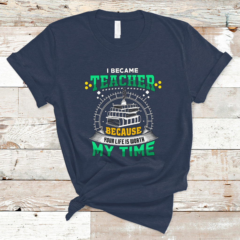 i-became-teacher-t-shirt-because-your-life-is-worth-my-time-ts04