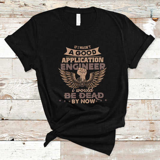 application-engineer-t-shirt-if-i-wasnt-a-good-application-engineer-ts04
