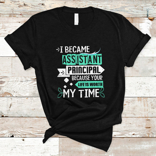 i-became-assistant-principal-t-shirt-because-your-life-is-worth-my-time-ts04