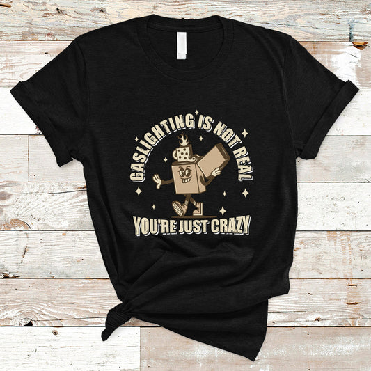 funny-quote-t-shirt-gaslighting-is-not-real-youre-just-crazy-tee-funny-sarcasm-shirt-vintage-gaslighter