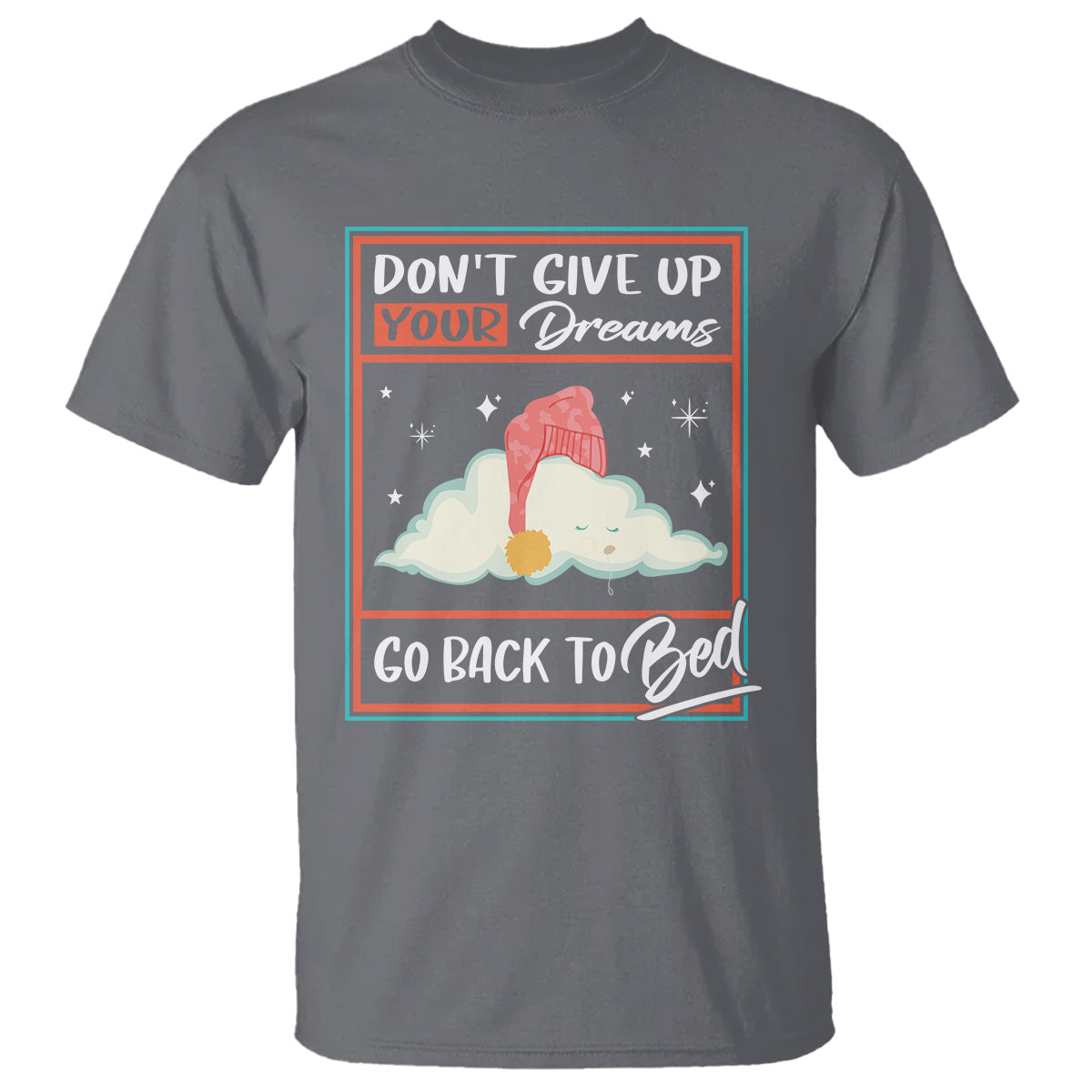 mental-health-crisis-t-shirt-dont-give-up-your-dream-go-back-to-bed-existential-dread