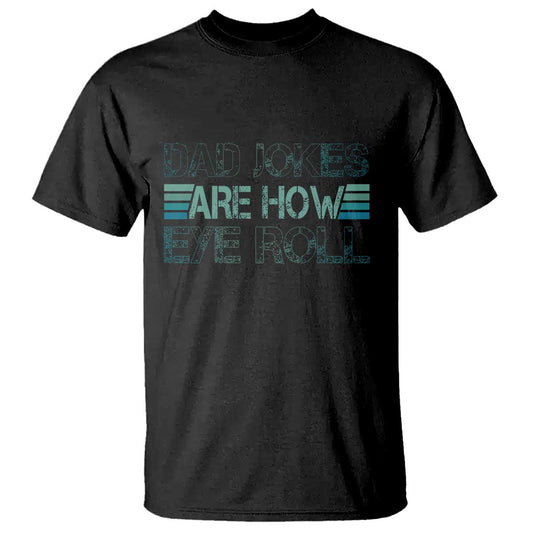 dad-jokes-are-how-eye-roll-funny-fathers-day-t-shirt