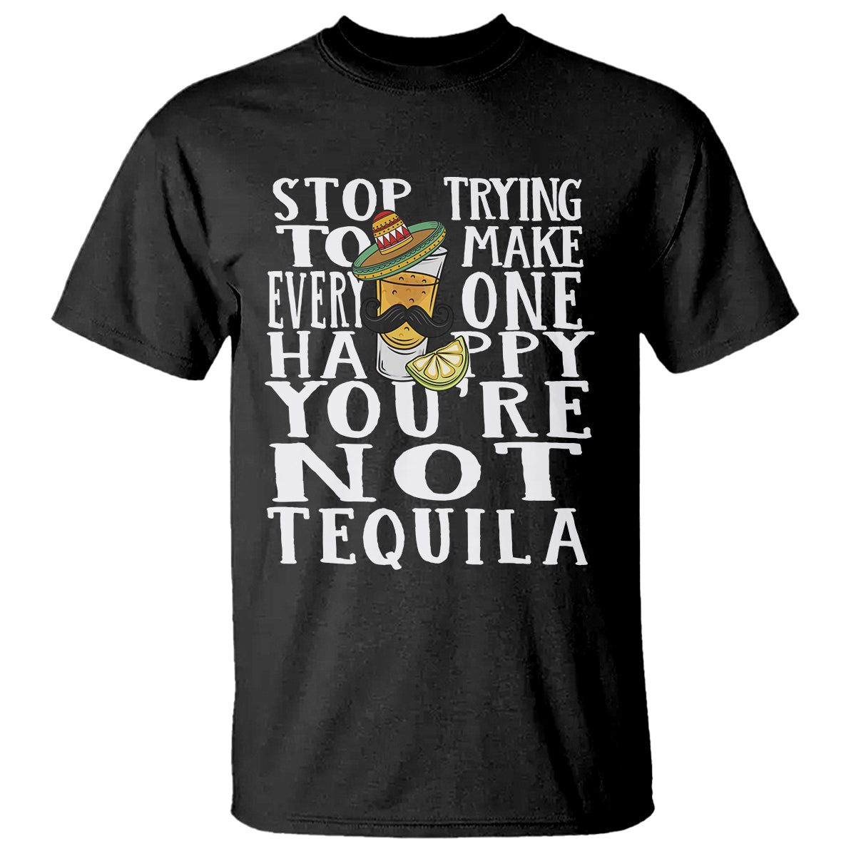 motivational-mental-health-t-shirt-stop-trying-to-make-everyone-happy-youre-not-tequila