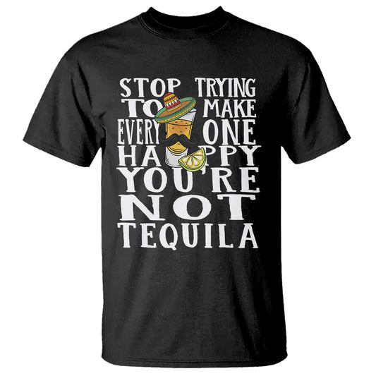 motivational-mental-health-t-shirt-stop-trying-to-make-everyone-happy-youre-not-tequila
