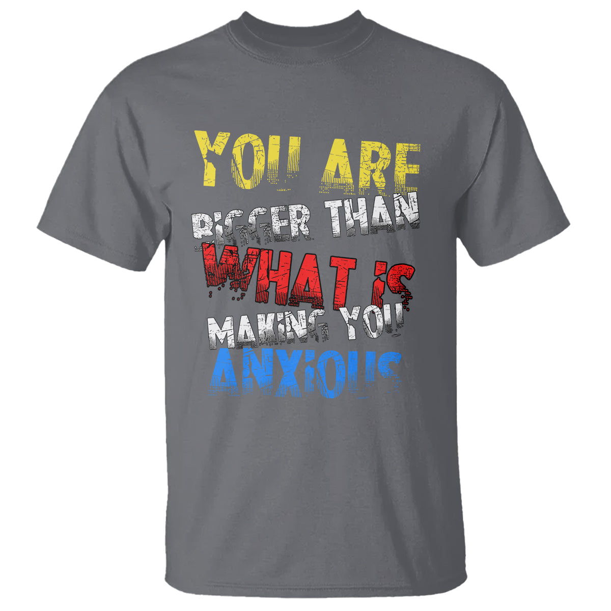 you-are-bigger-than-what-is-making-you-anxious-t-shirt