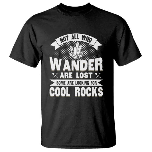 funny-geologist-t-shirt-not-all-who-wander-are-lost-some-are-looking-for-cool-rocks-rock-collector